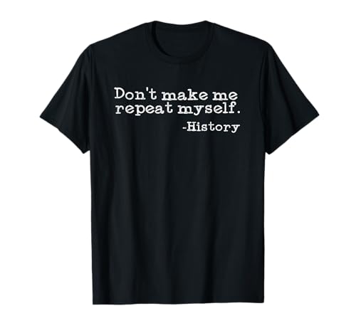 Dont Make Me Repeat Myself History | Funny History Teacher T-Shirt