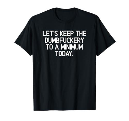 Funny, Let's Keep The Dumbfuckery to A Minimum Today T-Shirt T-Shirt