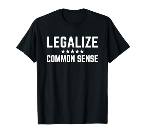 Legalize Common Sense - Funny Sarcastic Thought Statement T-Shirt