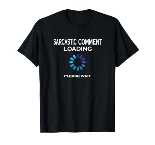 Sarcastic Comment Loading Please Wait Funny Sarcasm T-Shirt