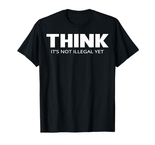 Think It's not Illegal Yet T-Shirt T-Shirt