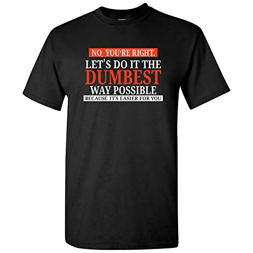 UGP Campus Apparel No You're Right Let's Do It The Dumbest Way Possible - Funny Sarcastic Humor Graphic T Shirt - X-Large - Black